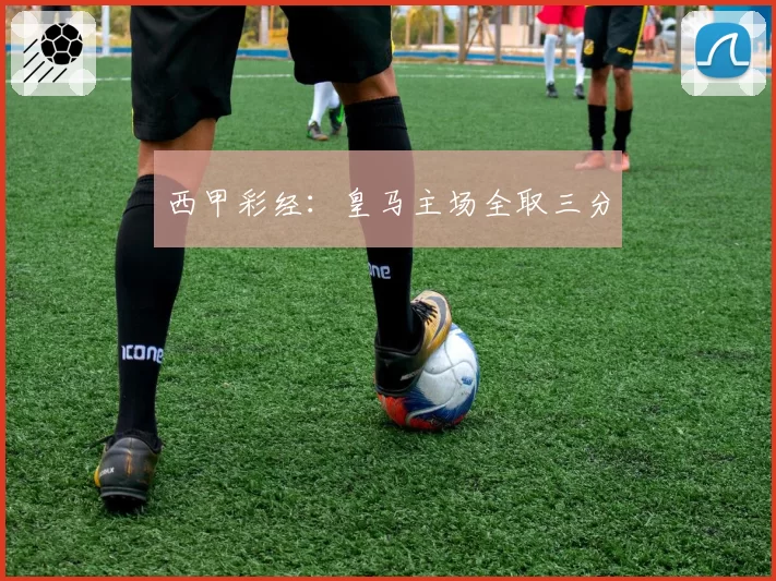 西甲彩经：皇马主场全取三分