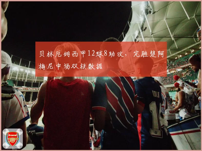 贝林厄姆西甲12球8助攻，完胜楚阿梅尼中场双核数据