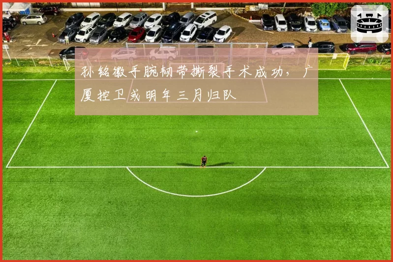 孙铭徽手腕韧带撕裂手术成功，广厦控卫或明年三月归队