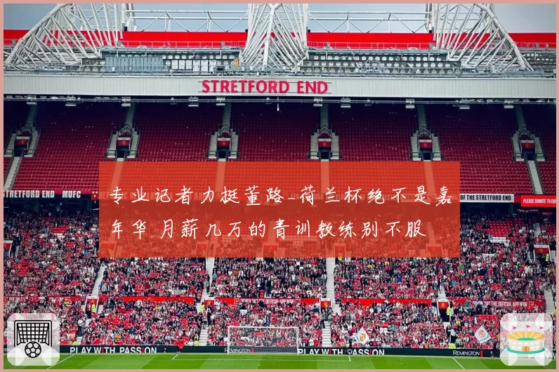 专业记者力挺董路_荷兰杯绝不是嘉年华 月薪几万的青训教练别不服