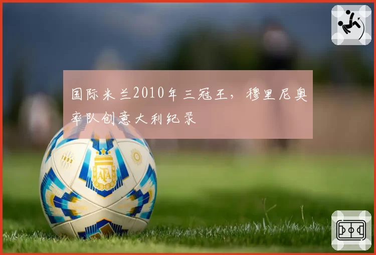 国际米兰2010年三冠王，穆里尼奥率队创意大利纪录