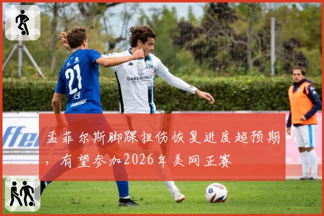 孟菲尔斯脚踝扭伤恢复进度超预期,有望参加2026年美网正赛