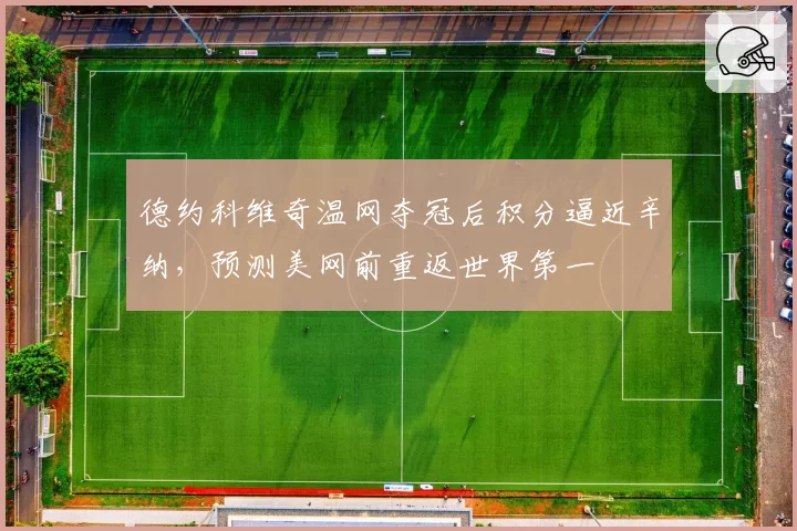 德约科维奇温网夺冠后积分逼近辛纳,预测美网前重返世界第一