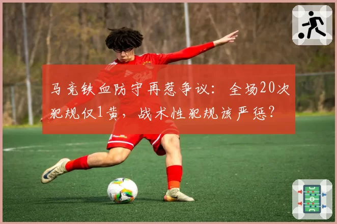 马竞铁血防守再惹争议：全场20次犯规仅1黄，战术性犯规该严惩？
