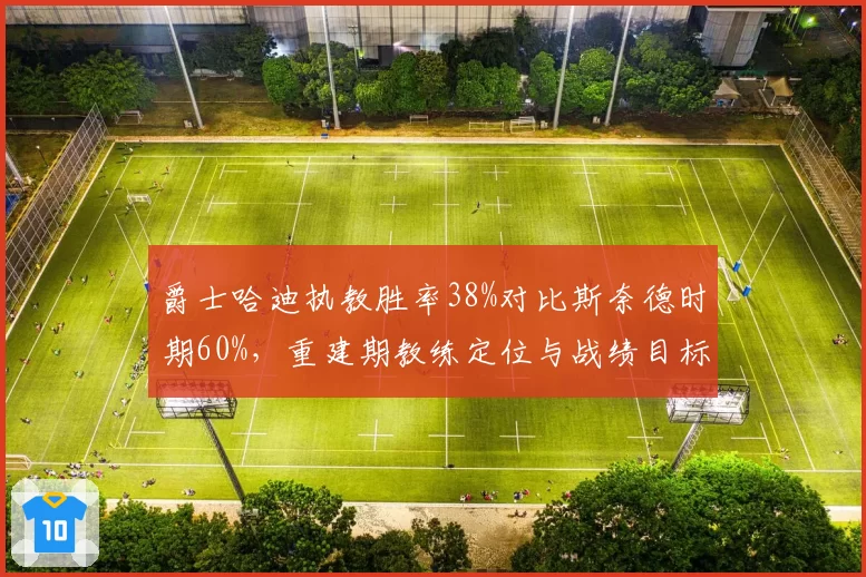 爵士哈迪执教胜率38%对比斯奈德时期60%，重建期教练定位与战绩目标差异