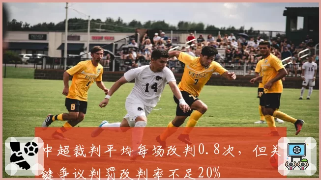 中超裁判平均每场改判0.8次，但关键争议判罚改判率不足20%