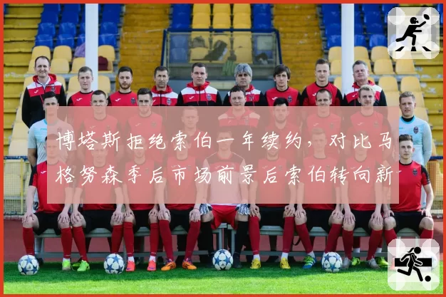 博塔斯拒绝索伯一年续约，对比马格努森季后市场前景后索伯转向新秀