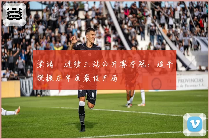 梁靖崑连续三站公开赛夺冠，追平樊振东年度最佳开局