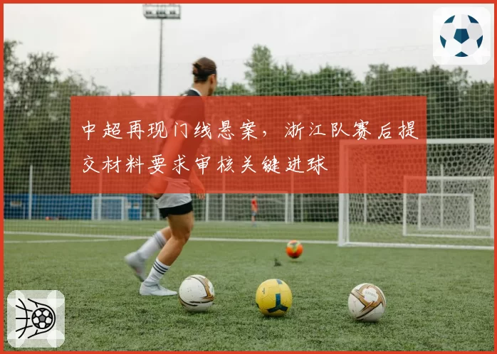 中超再现门线悬案，浙江队赛后提交材料要求审核关键进球