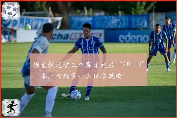 胡金秋连续三个赛季达成“20+10”,本土内线第一人纪录延续