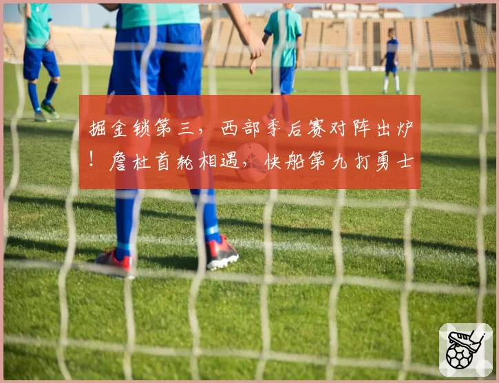 掘金锁第三，西部季后赛对阵出炉！詹杜首轮相遇，快船第九打勇士